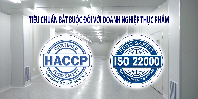 HACCP và ISO 22000 là tiêu chuẩn bắt buộc đối với các doanh nghiệp thực phẩm.