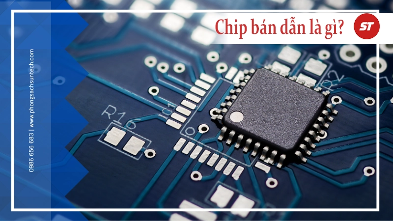 Chip bán dẫn là gì? Phòng sạch trong sản xuất chip bán dẫn